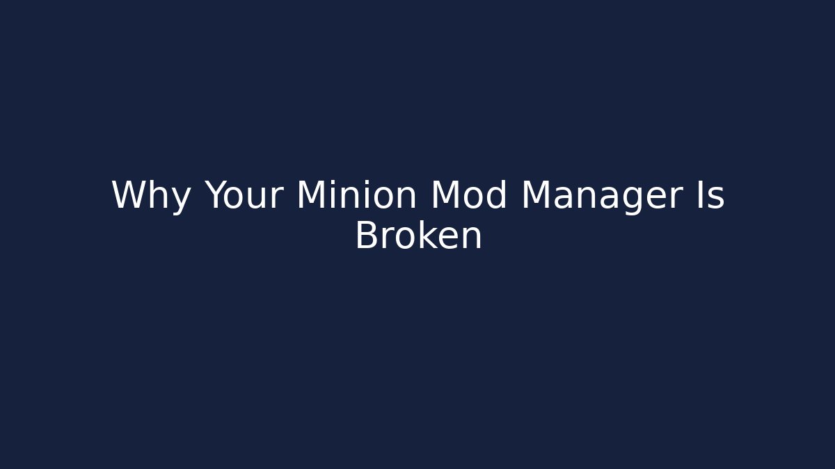 Why Your Minion Mod Manager Is Broken