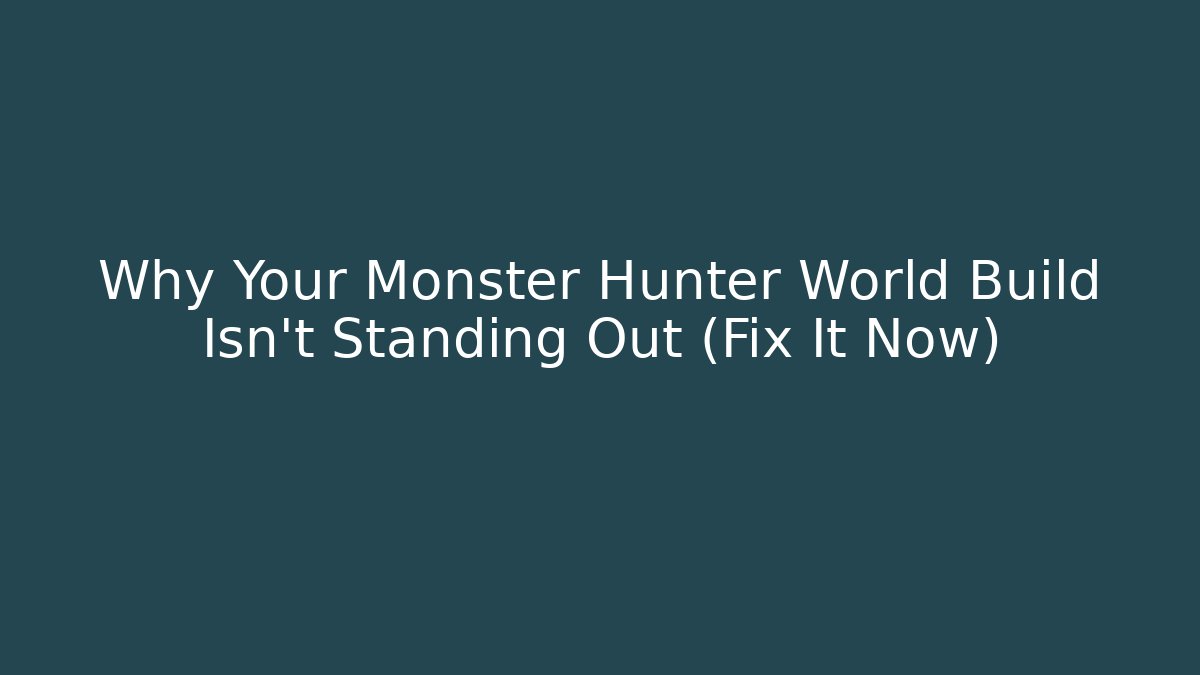Why Your Monster Hunter World Build Isn’t Standing Out (Fix It Now)
