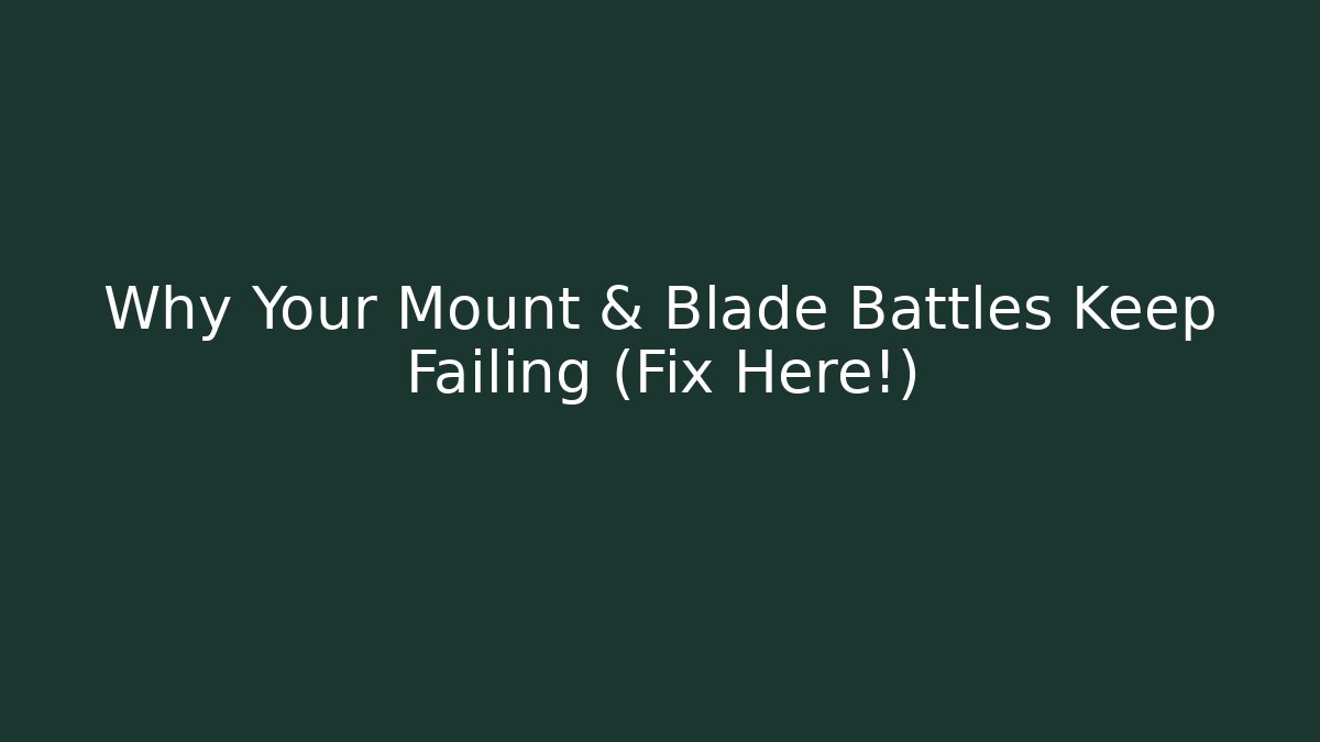 Why Your Mount & Blade Battles Keep Failing (Fix Here!)