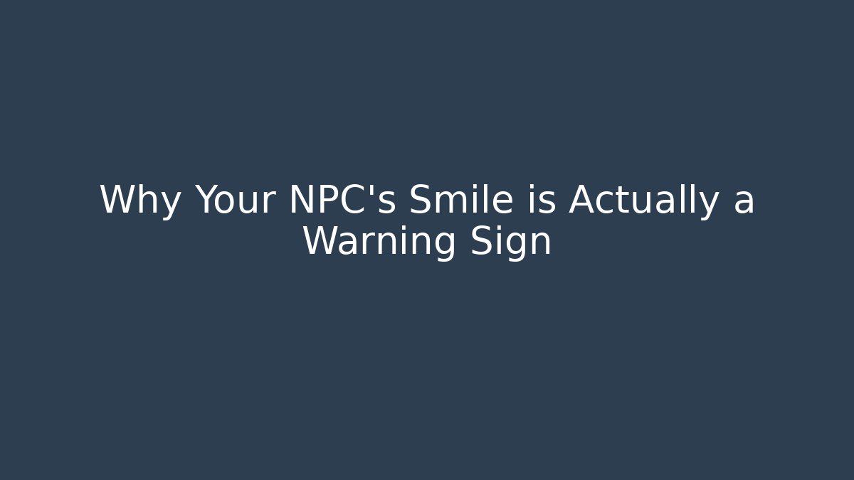 Why Your NPC's Smile is Actually a Warning Sign