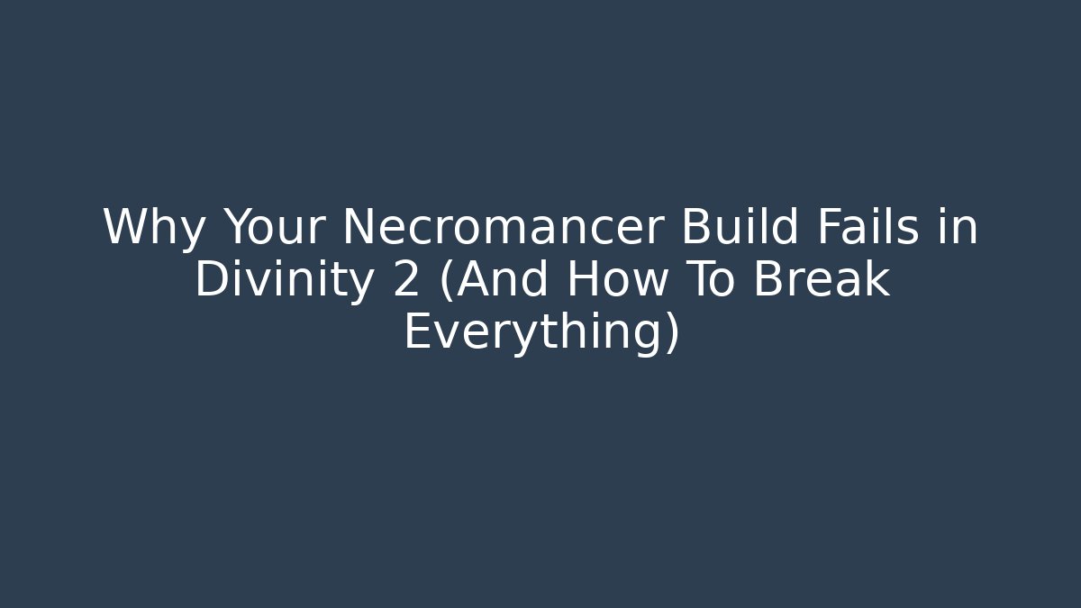 Why Your Necromancer Build Fails in Divinity 2 (And How To Break Everything)