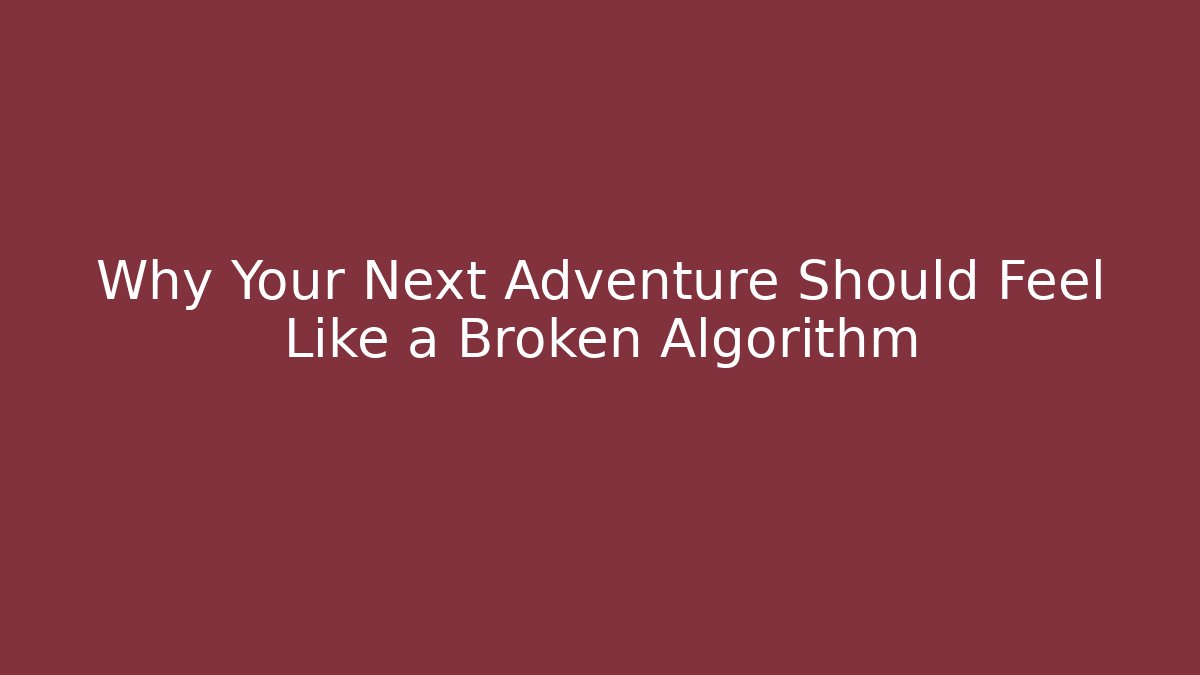 Why Your Next Adventure Should Feel Like a Broken Algorithm - Create More Assets