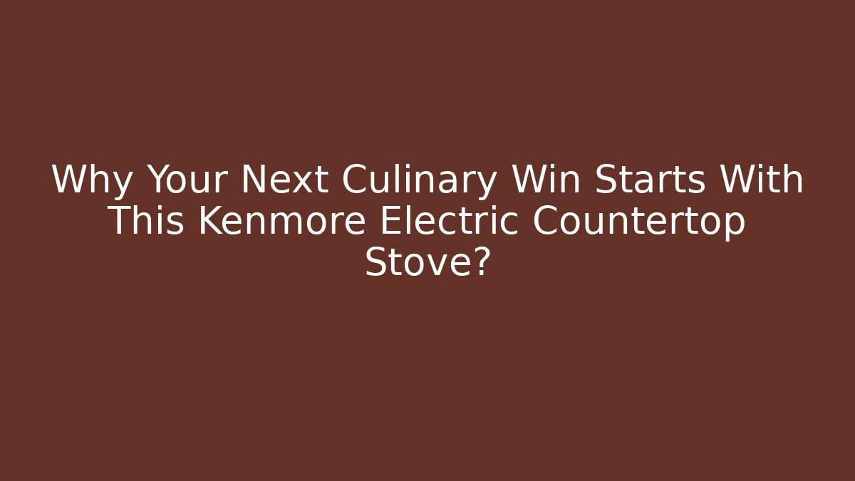 Why Your Next Culinary Win Starts With This Kenmore Electric Countertop Stove?