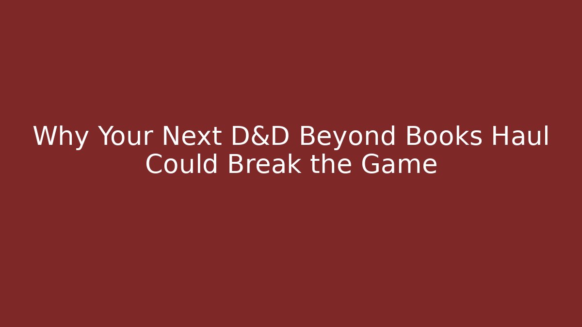 Why Your Next D&D Beyond Books Haul Could Break the Game