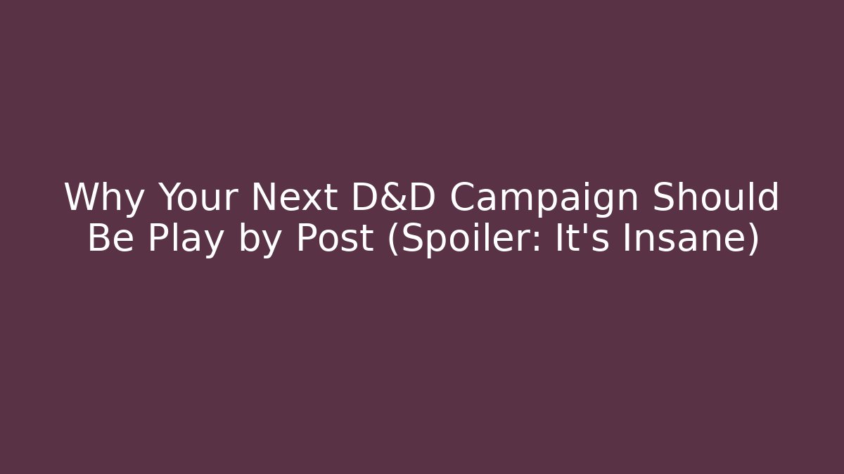 Why Your Next D&D Campaign Should Be Play by Post (Spoiler: It's Insane)