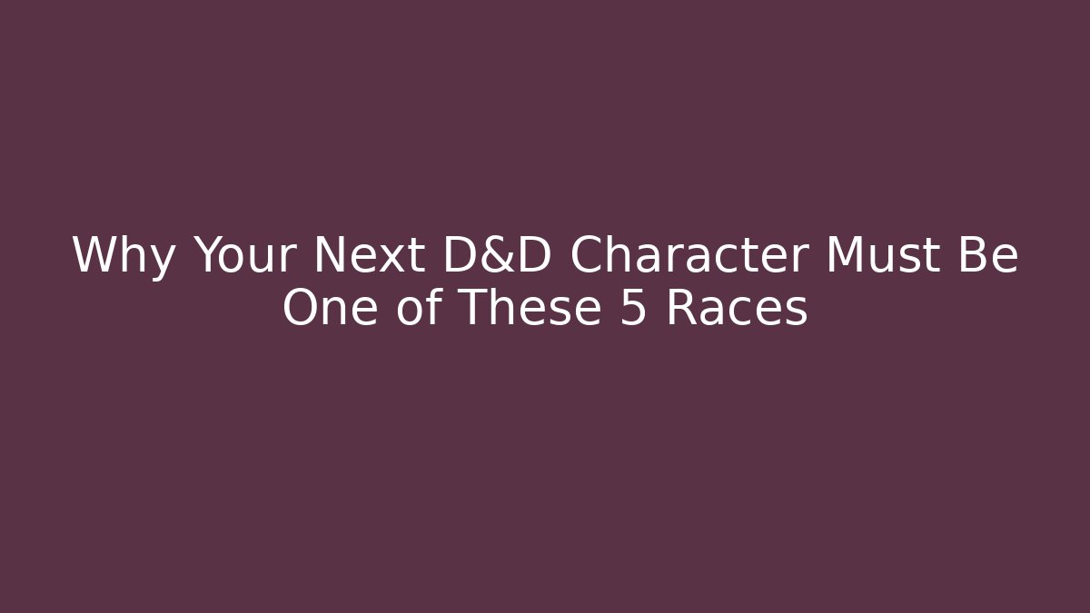 Why Your Next D&D Character Must Be One of These 5 Races