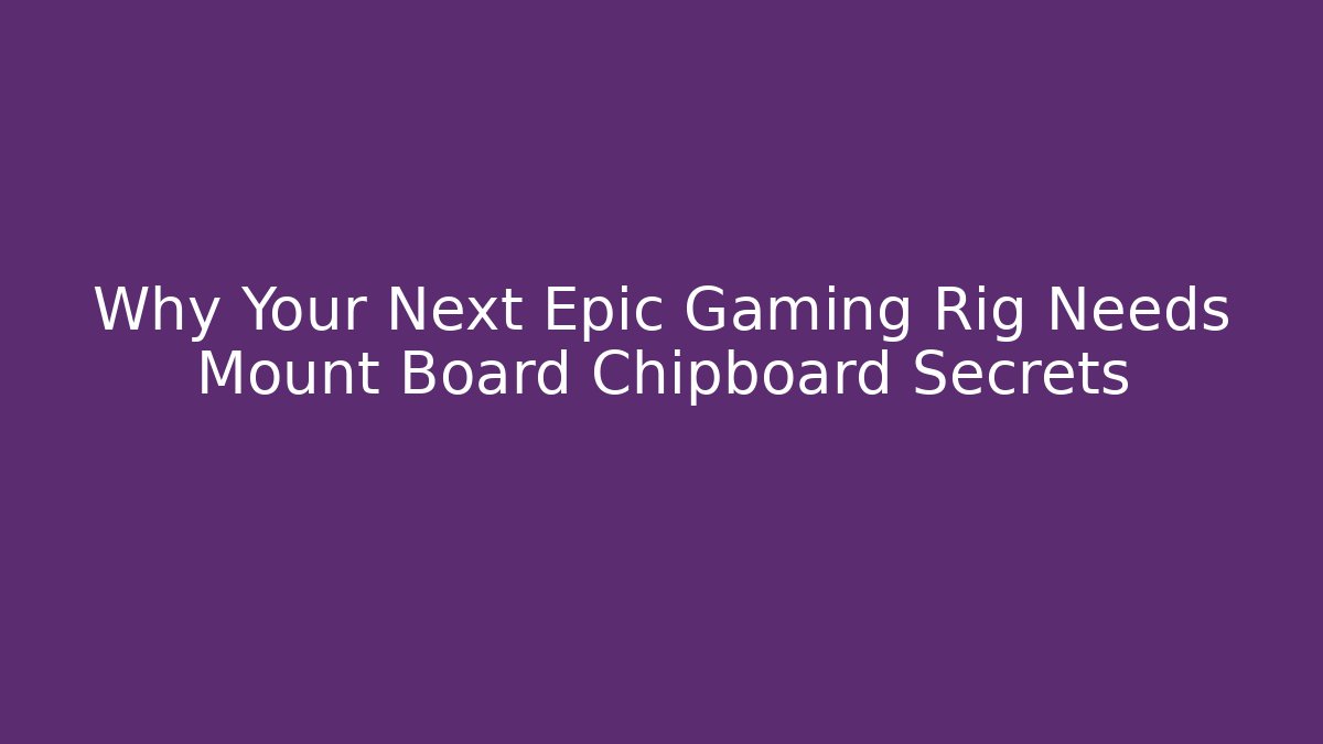 Why Your Next Epic Gaming Rig Needs Mount Board Chipboard Secrets