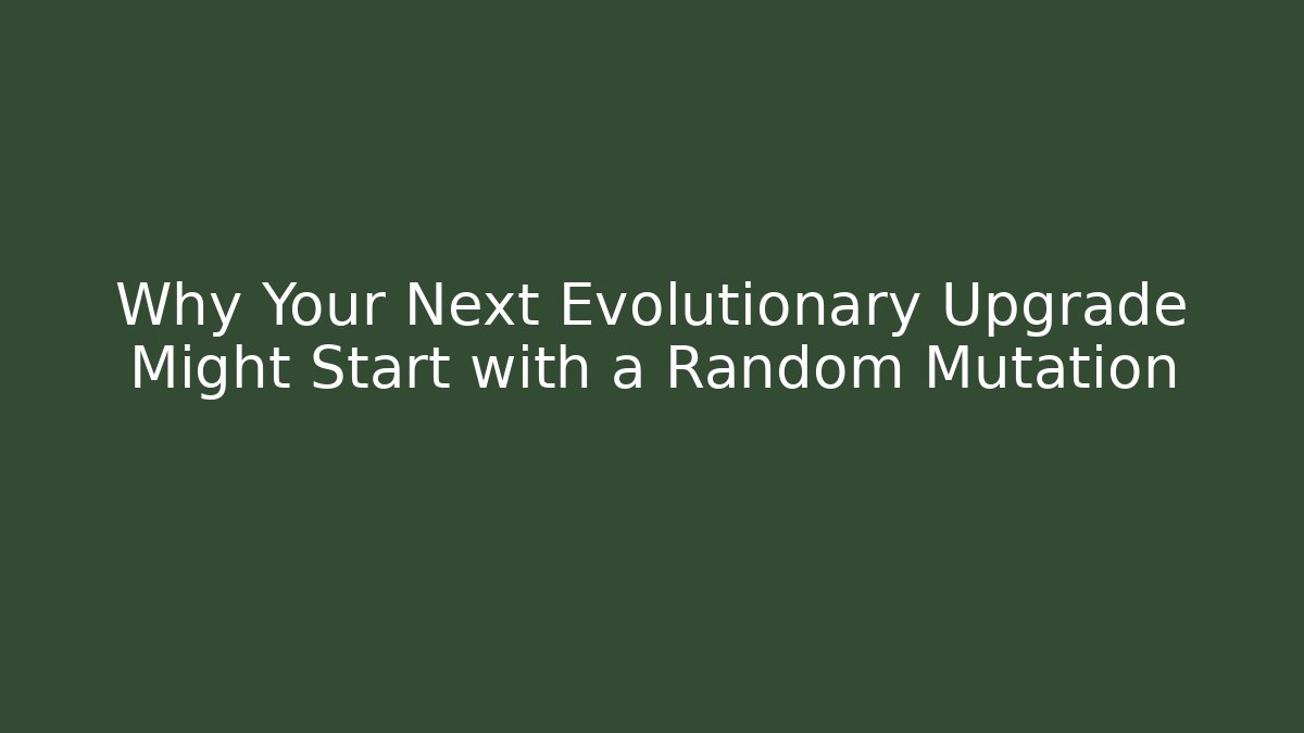Why Your Next Evolutionary Upgrade Might Start with a Random Mutation