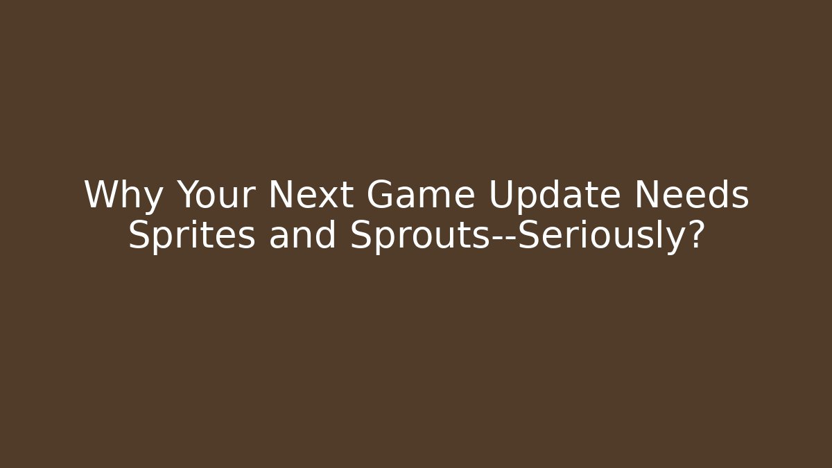 Why Your Next Game Update Needs Sprites and Sprouts—Seriously?