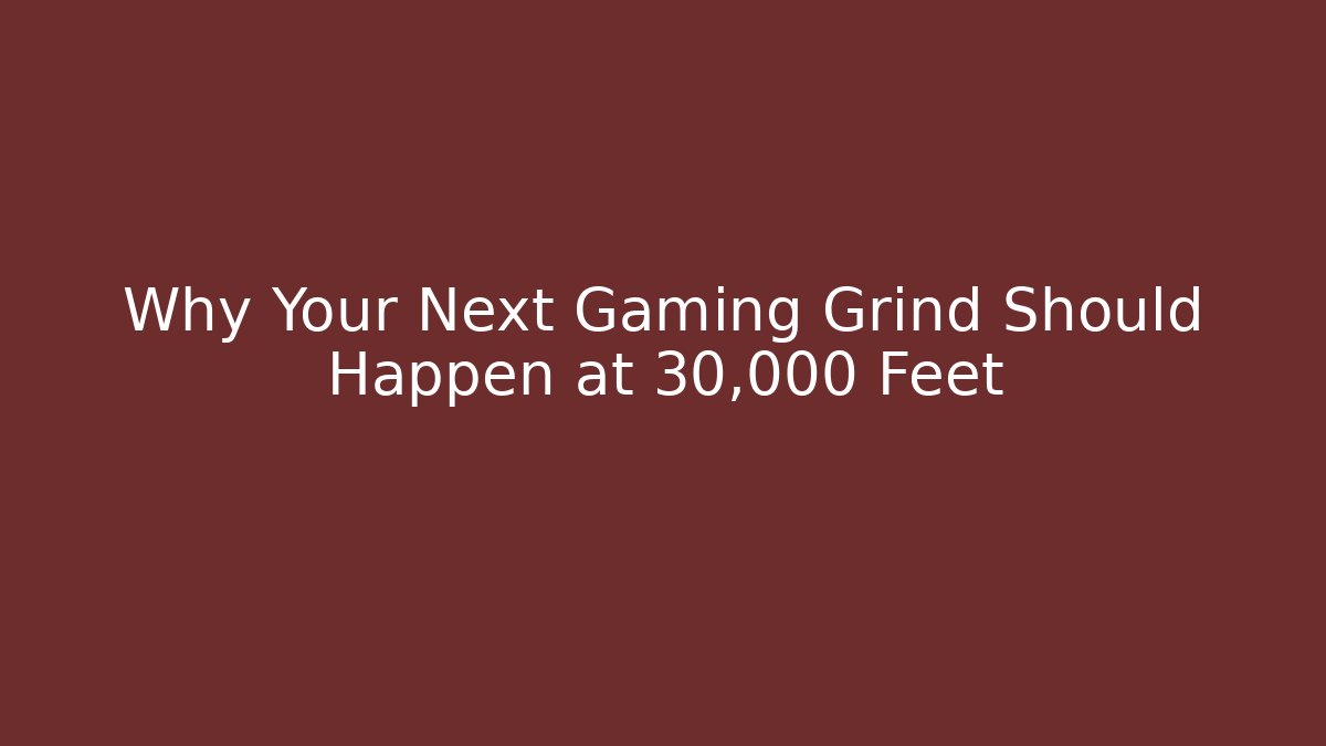 Why Your Next Gaming Grind Should Happen at 30,000 Feet