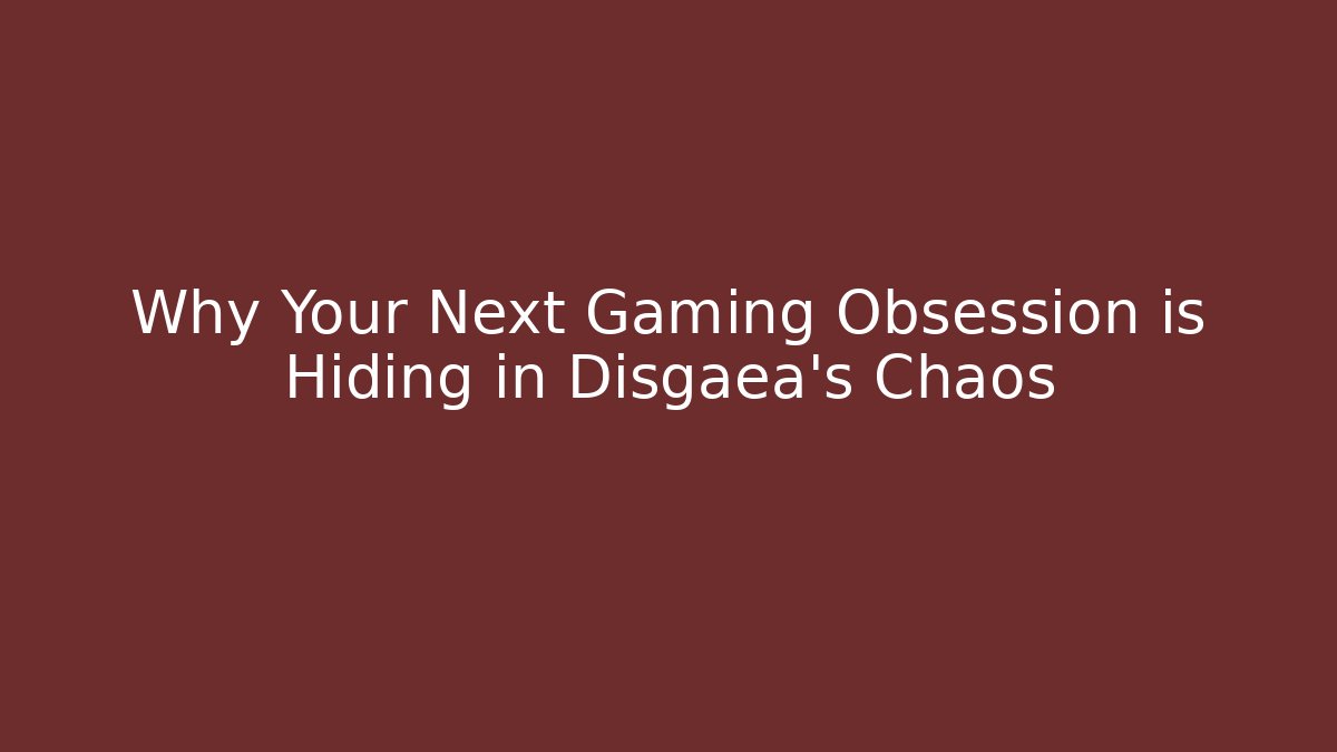Why Your Next Gaming Obsession is Hiding in Disgaea's Chaos