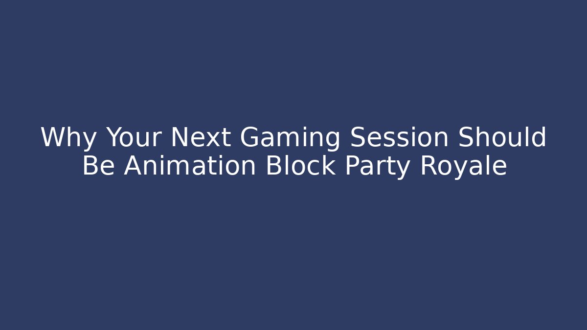 Why Your Next Gaming Session Should Be Animation Block Party Royale