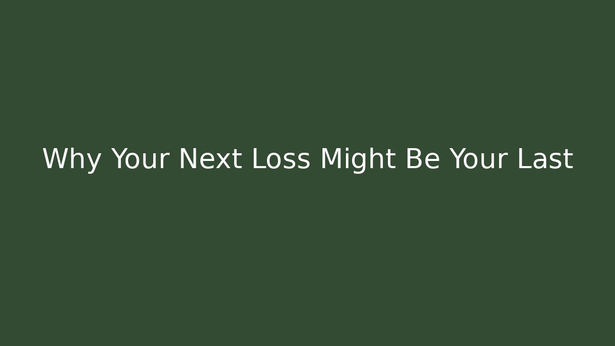Why Your Next Loss Might Be Your Last