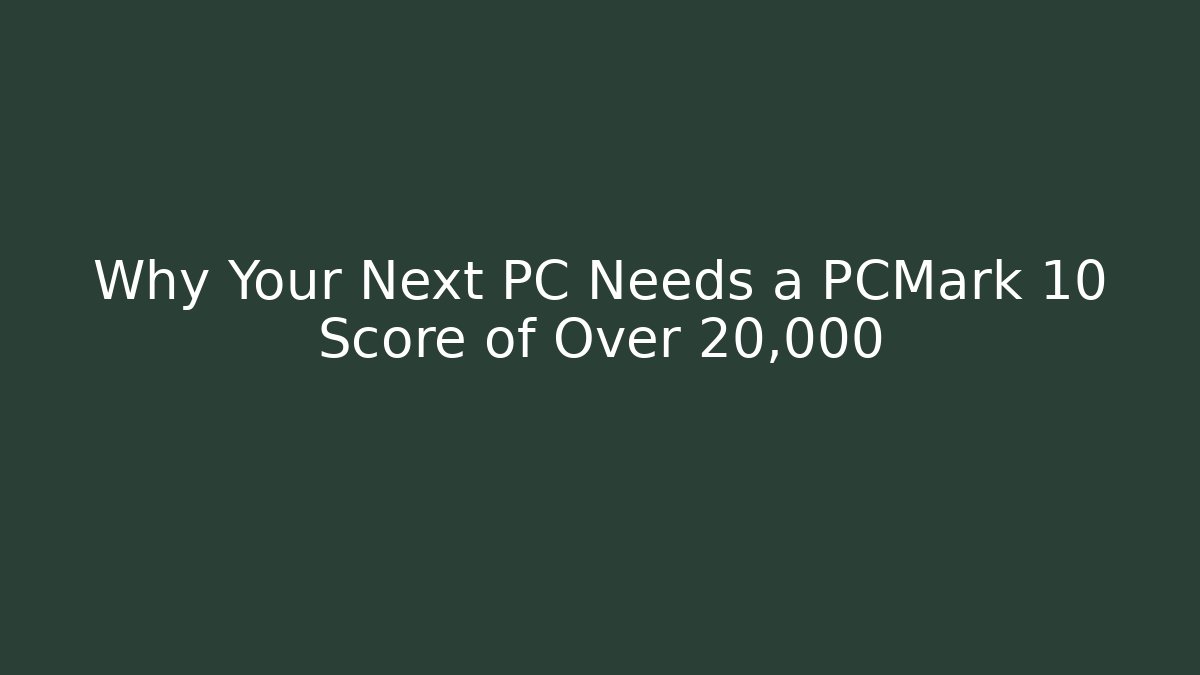 Why Your Next PC Needs a PCMark 10 Score of Over 20,000
