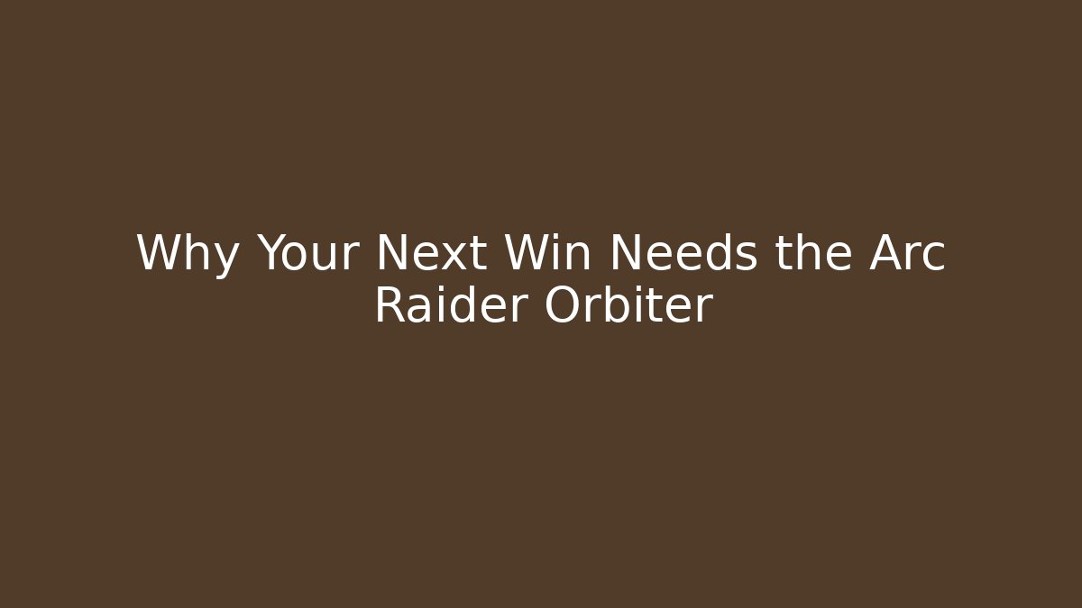 Why Your Next Win Needs the Arc Raider Orbiter