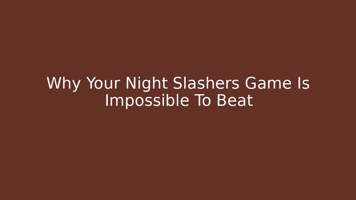 Why Your Night Slashers Game Is Impossible To Beat