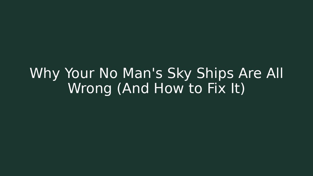 Why Your No Man's Sky Ships Are All Wrong (And How to Fix It)