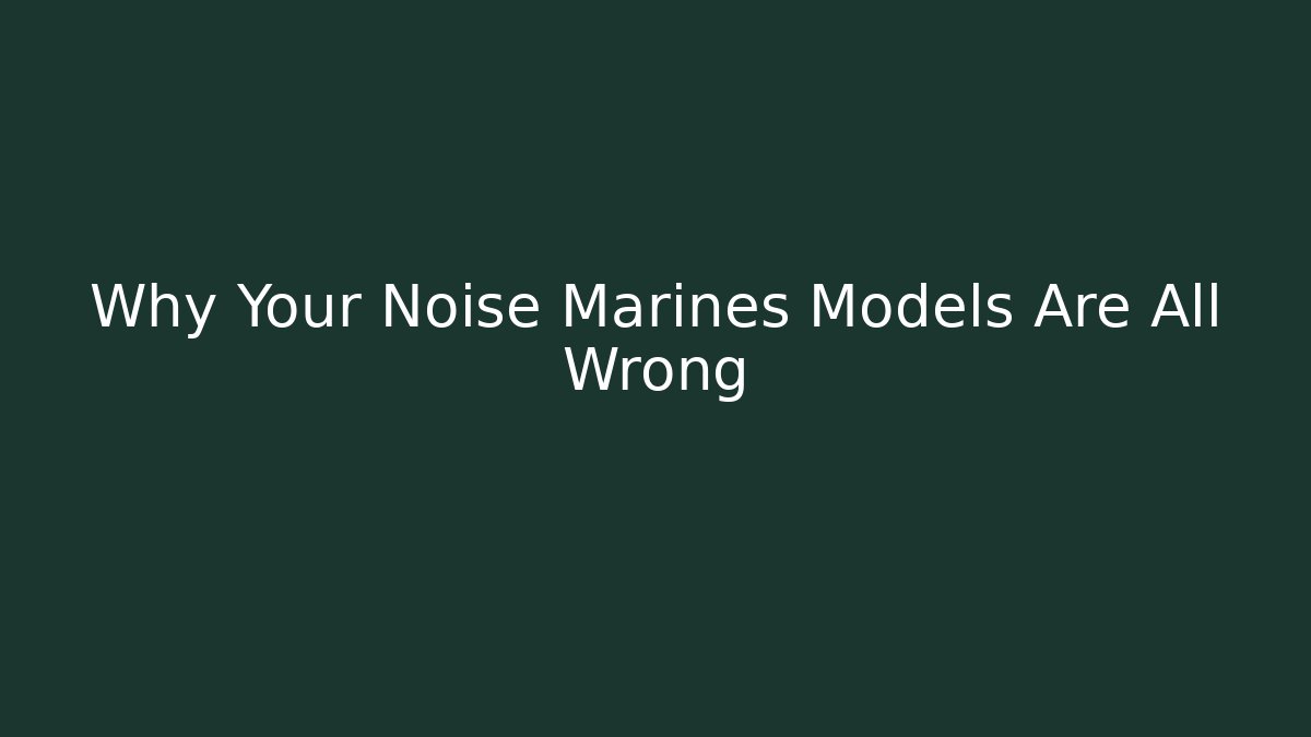 Why Your Noise Marines Models Are All Wrong