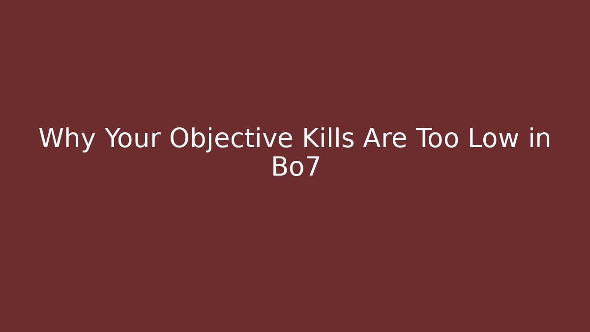Why Your Objective Kills Are Too Low in Bo7
