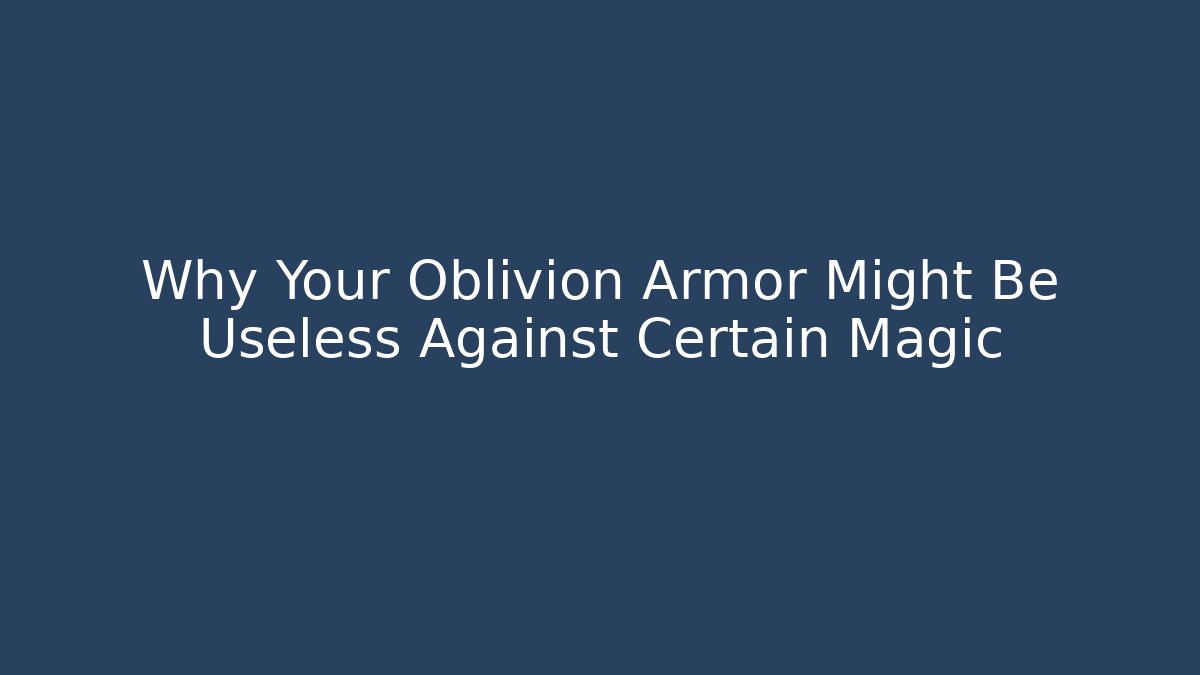Why Your Oblivion Armor Might Be Useless Against Certain Magic