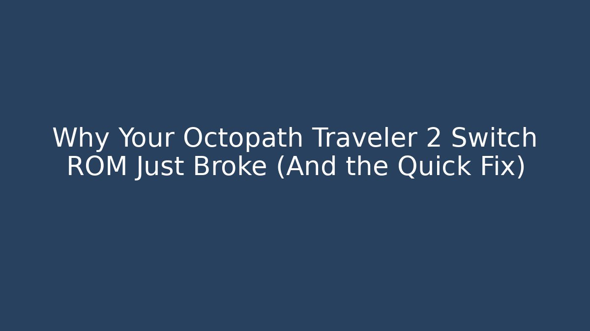 Why Your Octopath Traveler 2 Switch ROM Just Broke (And the Quick Fix)