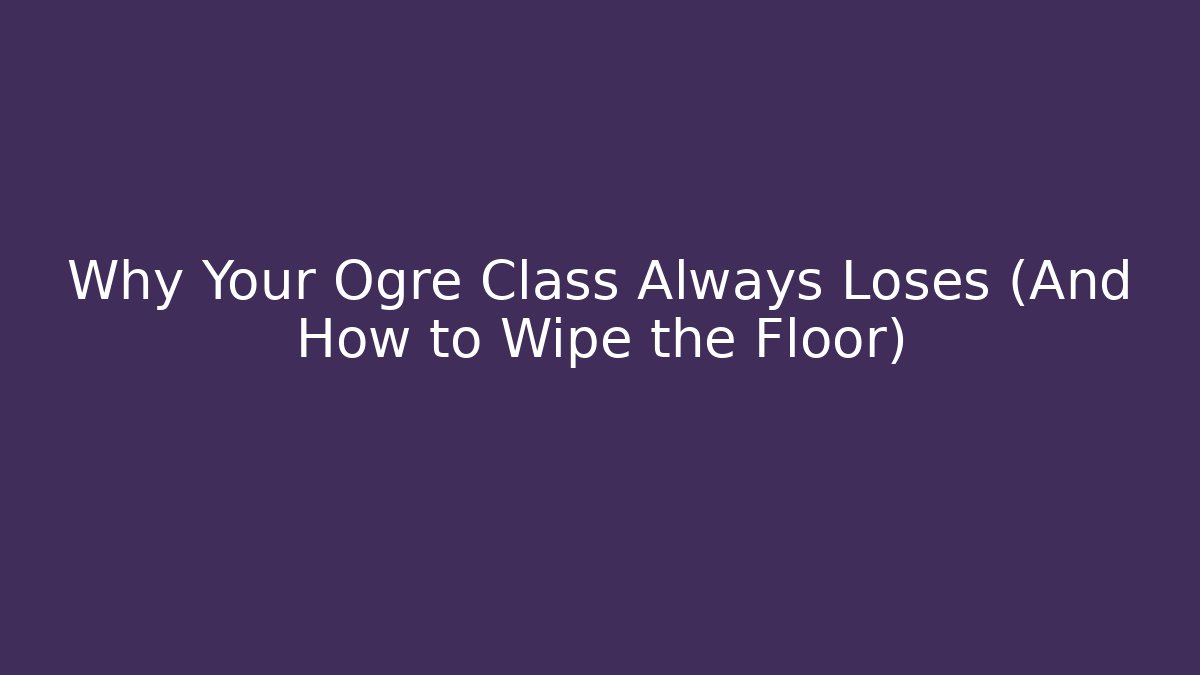 Why Your Ogre Class Always Loses (And How to Wipe the Floor)