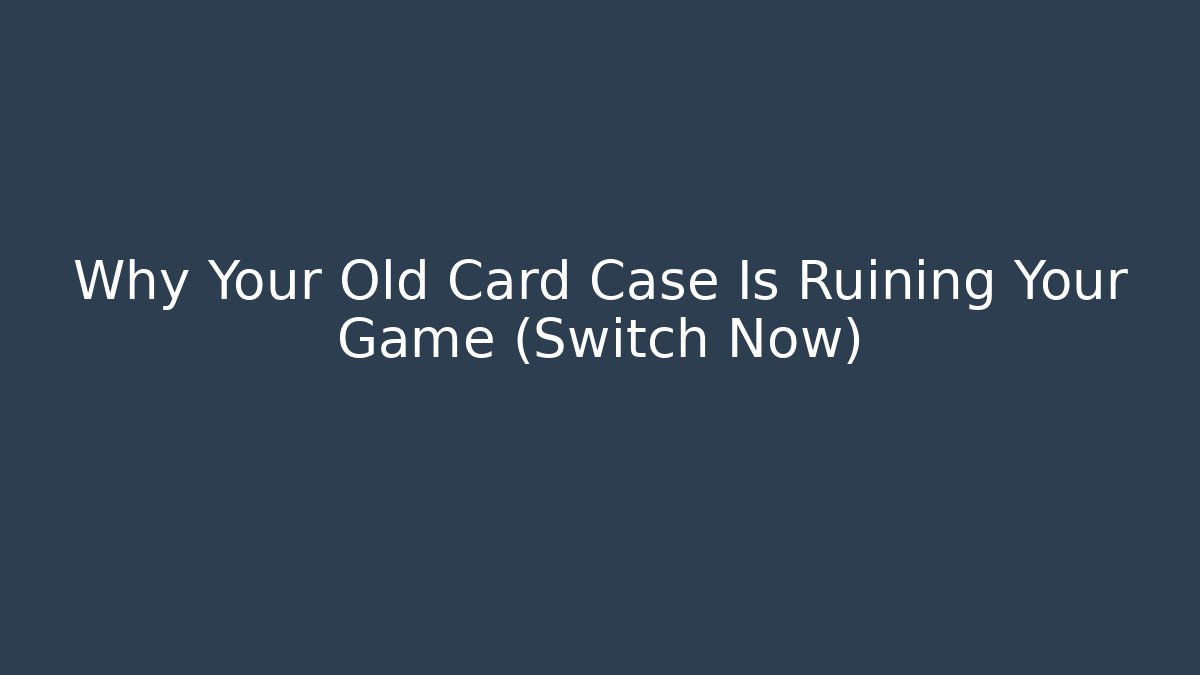 Why Your Old Card Case Is Ruining Your Game (Switch Now)