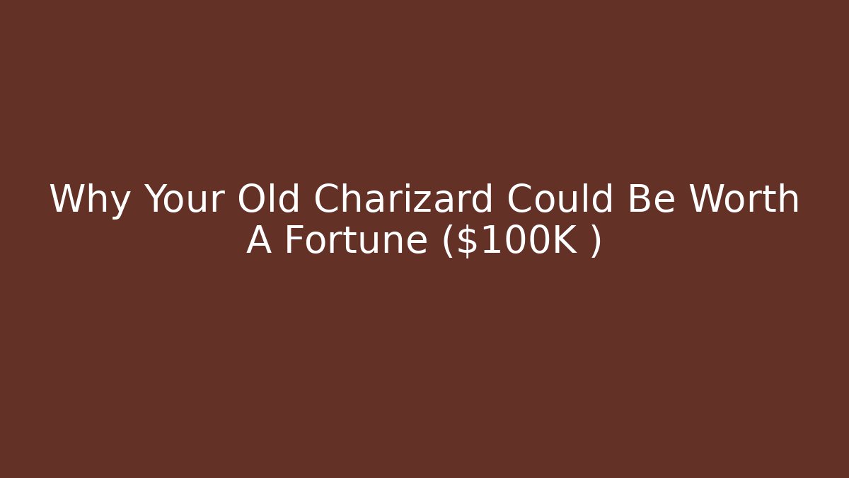 Why Your Old Charizard Could Be Worth A Fortune ($100K+)