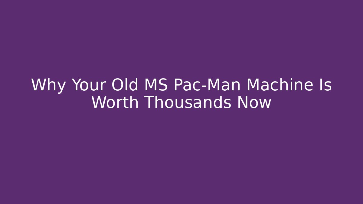 Why Your Old MS Pac-Man Machine Is Worth Thousands Now