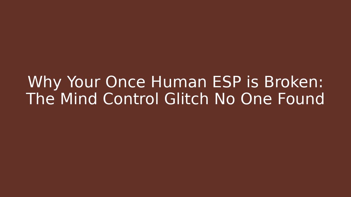 Why Your Once Human ESP is Broken: The Mind Control Glitch No One Found