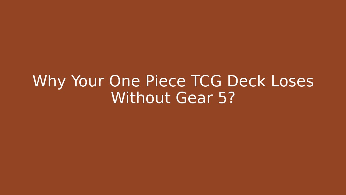 Why Your One Piece TCG Deck Loses Without Gear 5? - Create More Assets