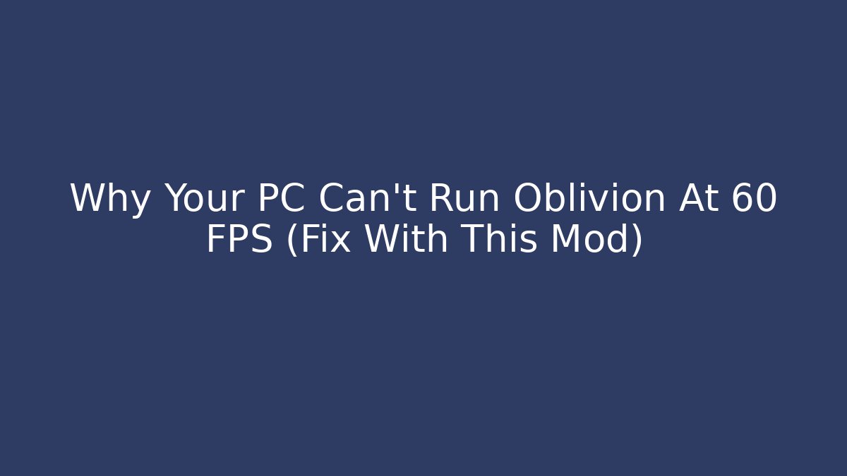 Why Your PC Can't Run Oblivion At 60 FPS (Fix With This Mod)