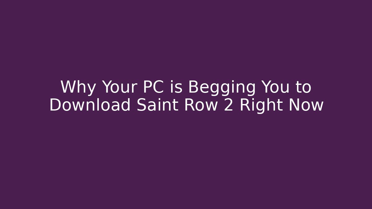 Why Your PC is Begging You to Download Saint Row 2 Right Now