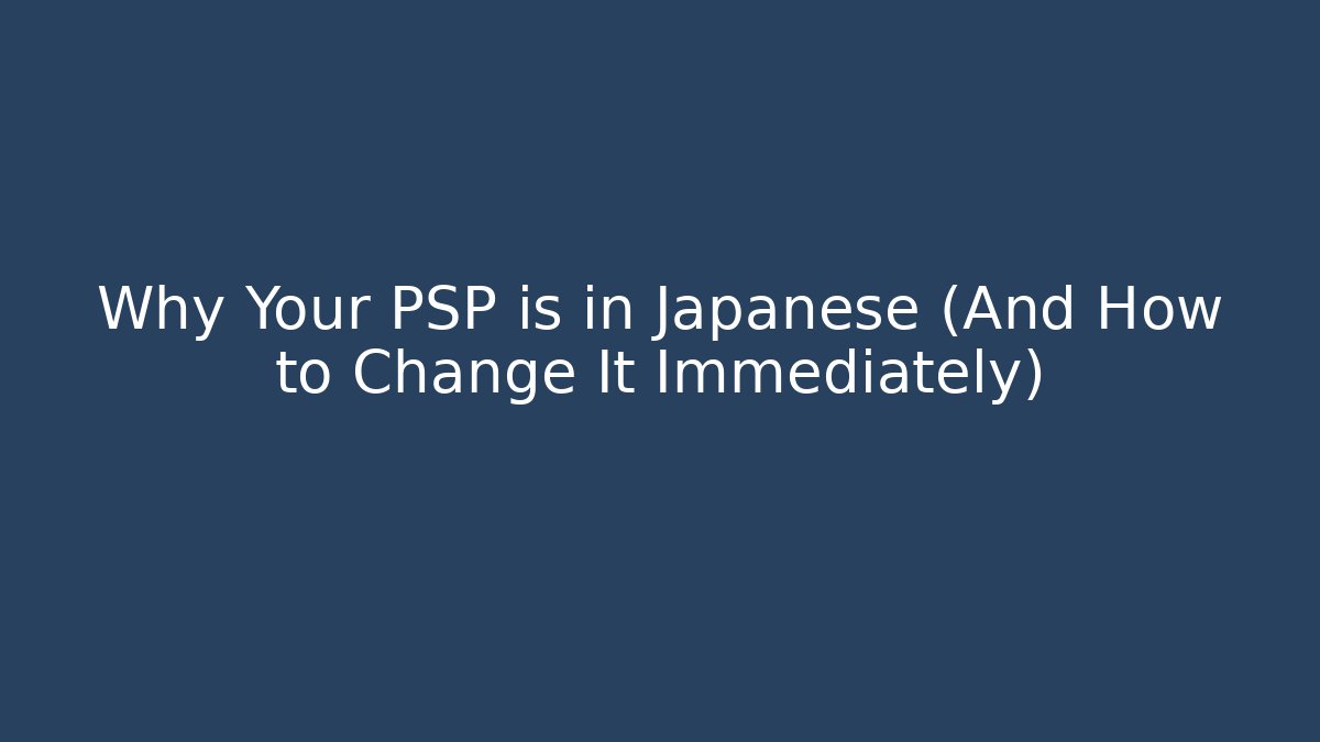 Why Your PSP is in Japanese (And How to Change It Immediately)