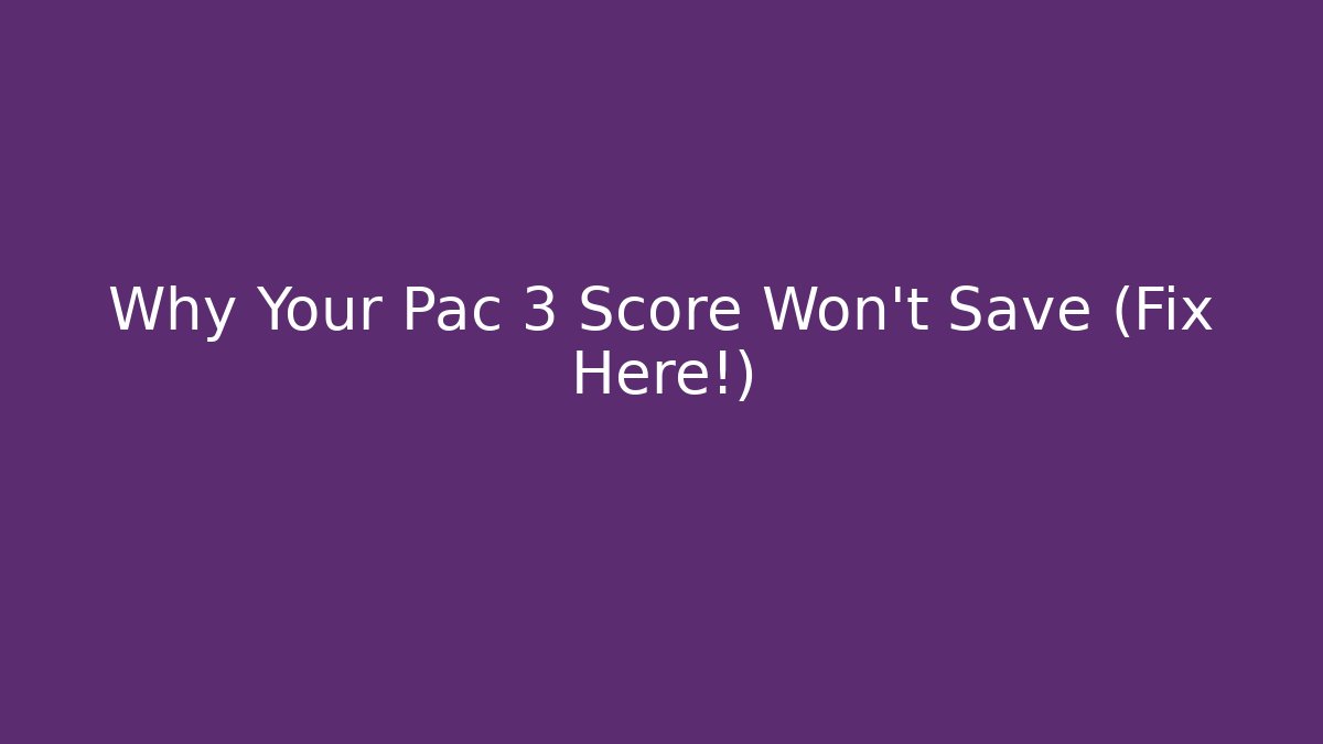 Why Your Pac 3 Score Won't Save (Fix Here!) - Create More Assets