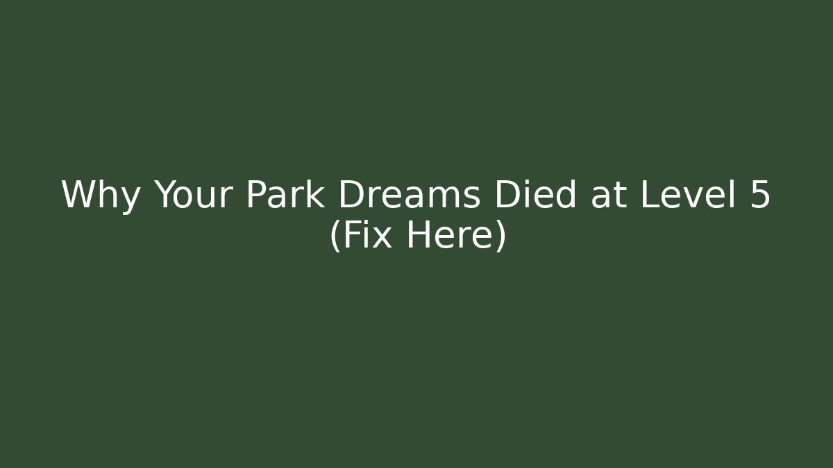 Why Your Park Dreams Died at Level 5 (Fix Here)