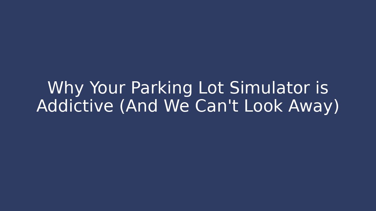 Why Your Parking Lot Simulator is Addictive (And We Can't Look Away)