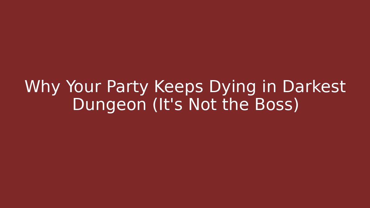 Why Your Party Keeps Dying in Darkest Dungeon (It's Not the Boss)