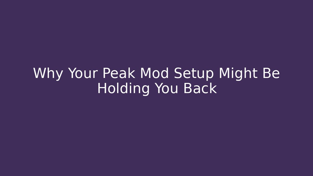 Why Your Peak Mod Setup Might Be Holding You Back