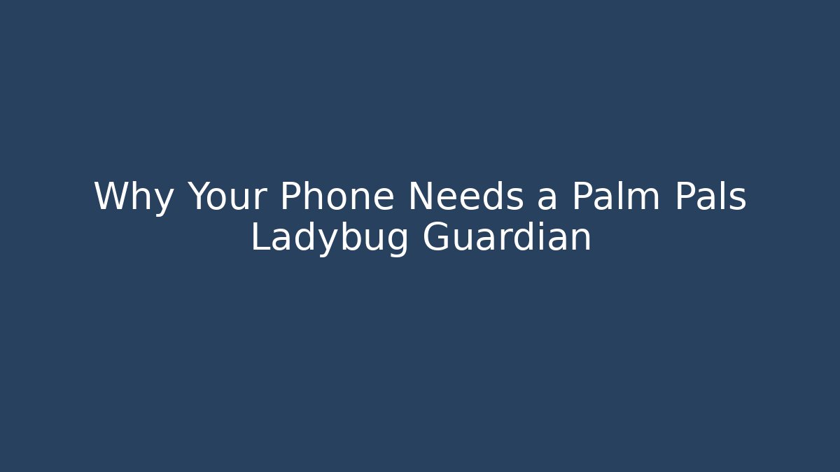Why Your Phone Needs a Palm Pals Ladybug Guardian