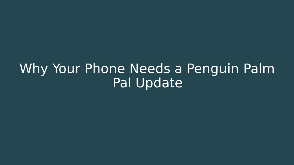 Why Your Phone Needs a Penguin Palm Pal Update