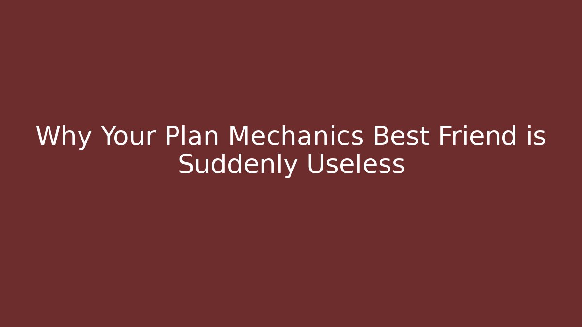 Why Your Plan Mechanics Best Friend is Suddenly Useless