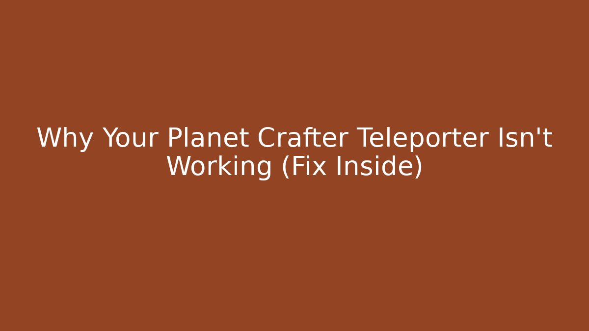 Why Your Planet Crafter Teleporter Isn't Working (Fix Inside)