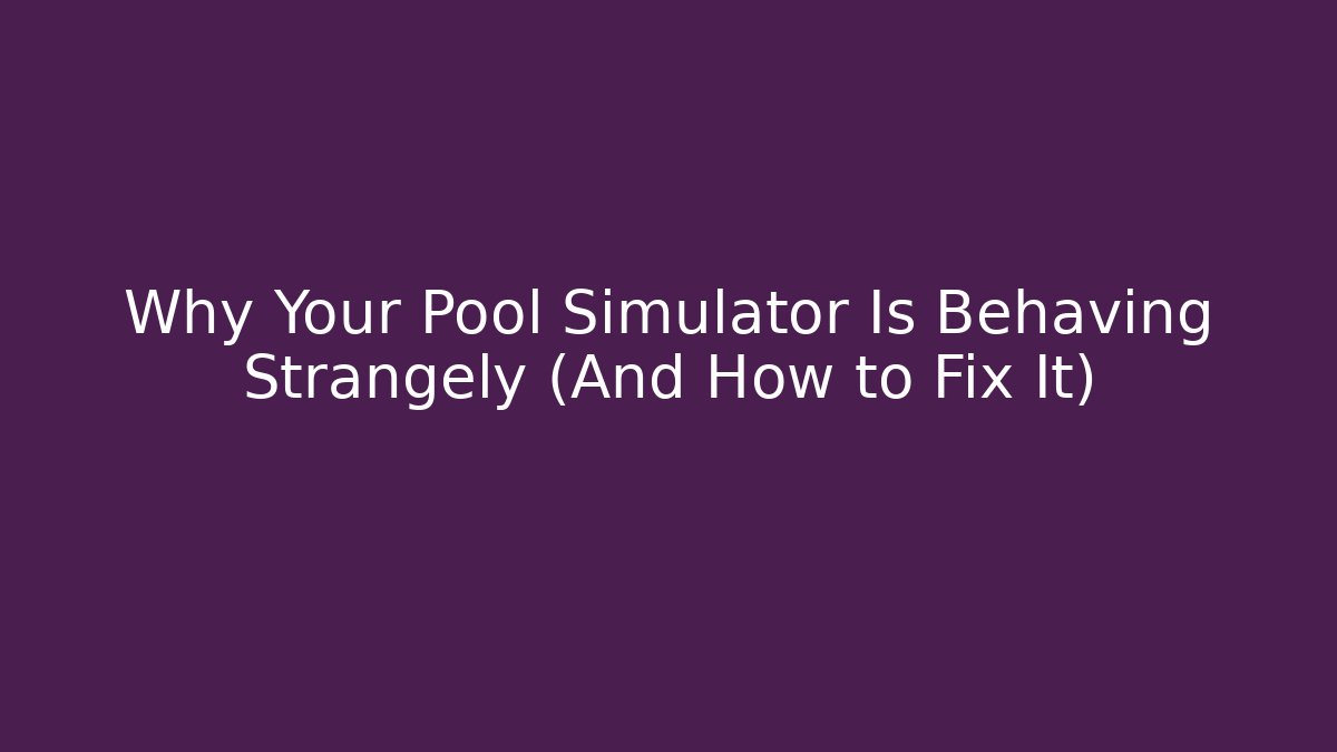 Why Your Pool Simulator Is Behaving Strangely (And How to Fix It)