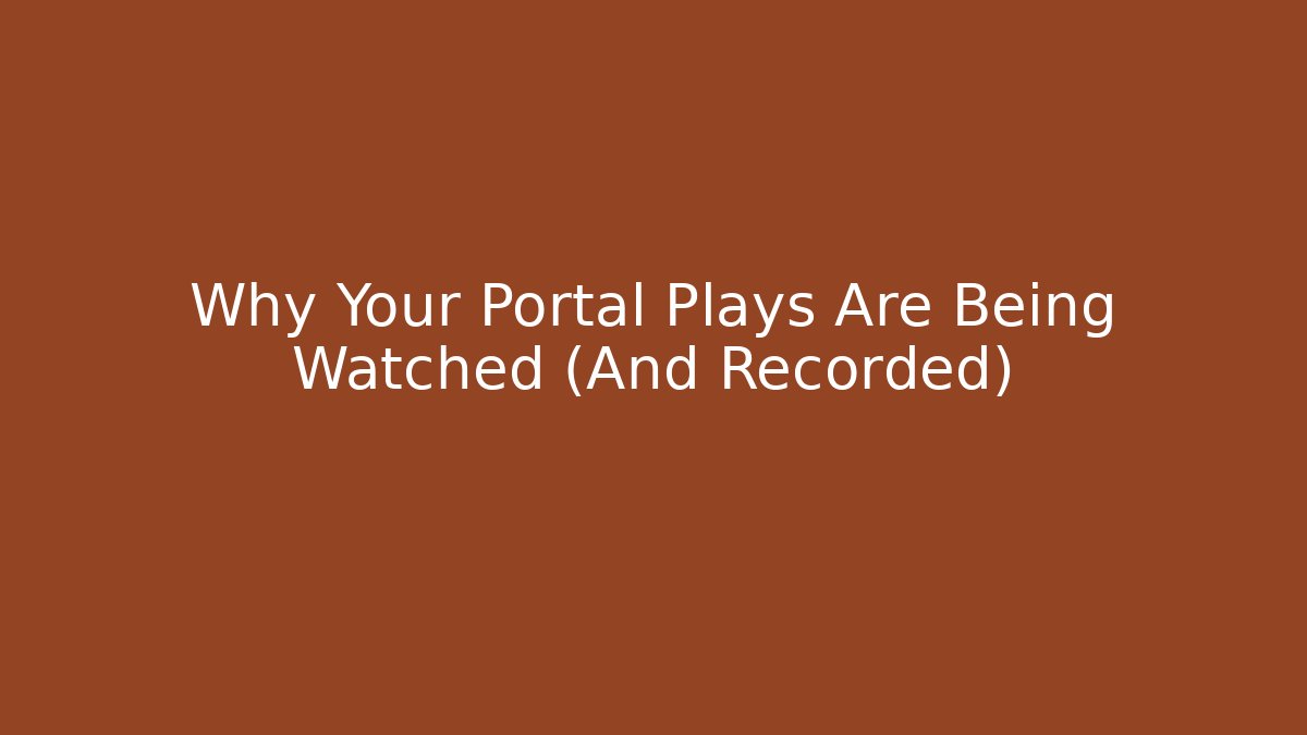 Why Your Portal Plays Are Being Watched (And Recorded)