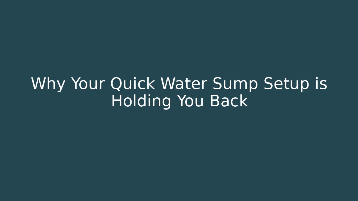 Why Your Quick Water Sump Setup is Holding You Back