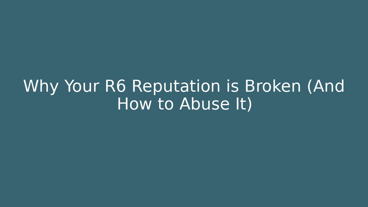 Why Your R6 Reputation is Broken (And How to Abuse It)