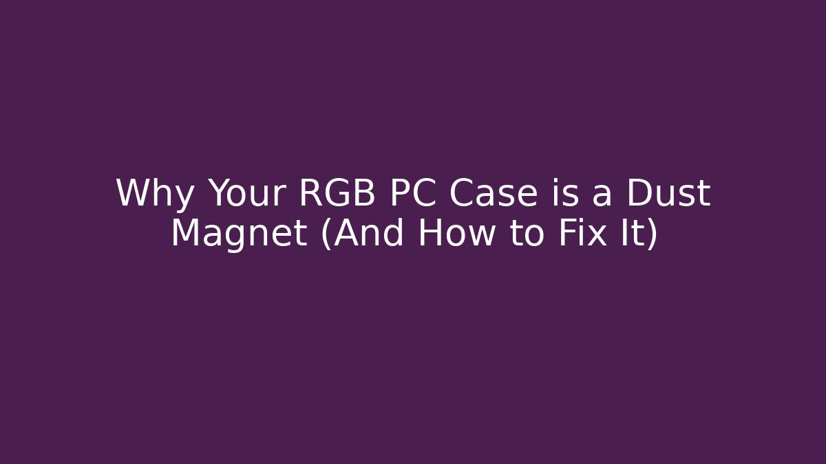 Why Your RGB PC Case is a Dust Magnet (And How to Fix It)