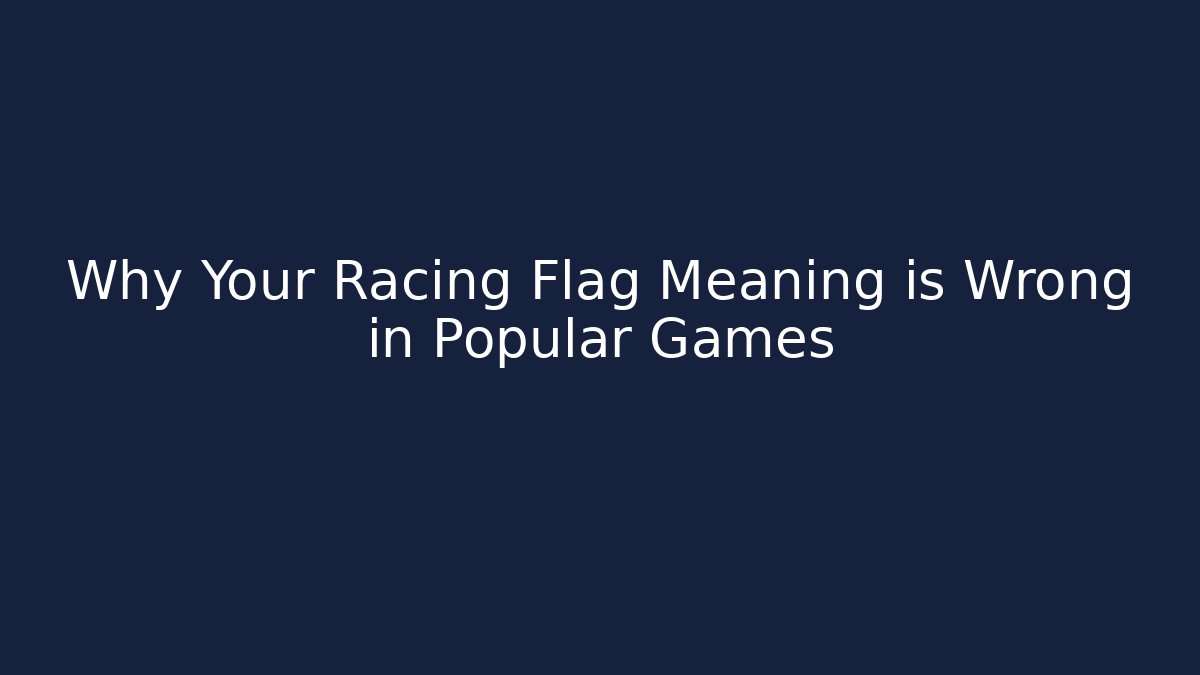 Why Your Racing Flag Meaning is Wrong in Popular Games