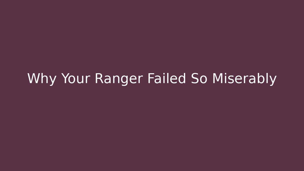 Why Your Ranger Failed So Miserably - Create More Assets